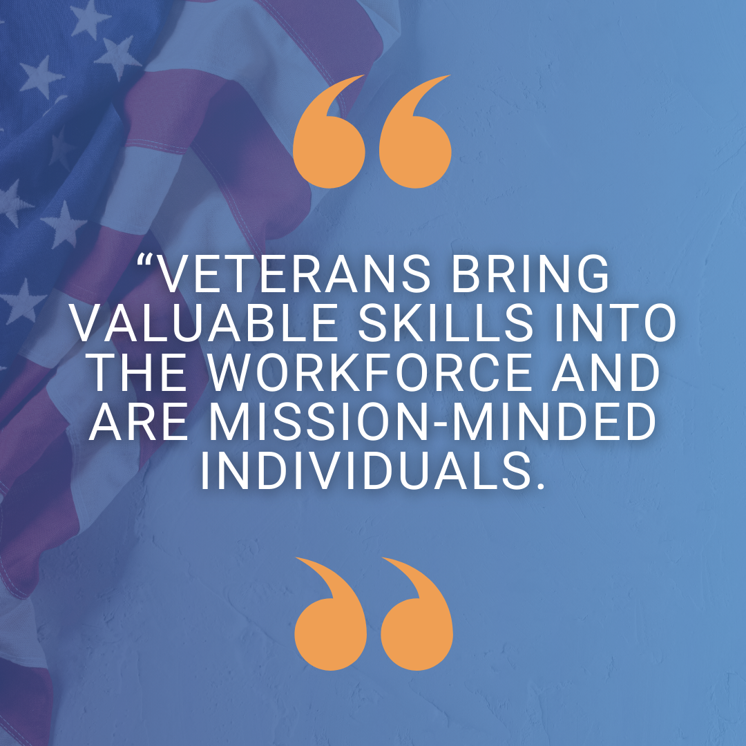 “Veterans bring valuable skills into the workforce and are mission-minded individuals."